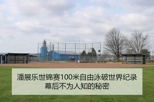 潘展乐世锦赛100米自由泳破世界纪录幕后不为人知的秘密